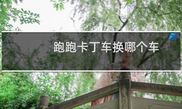跑跑卡丁车换哪个车