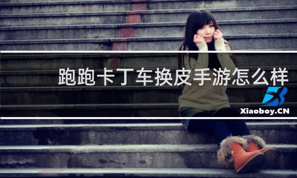 跑跑卡丁车换皮手游怎么样