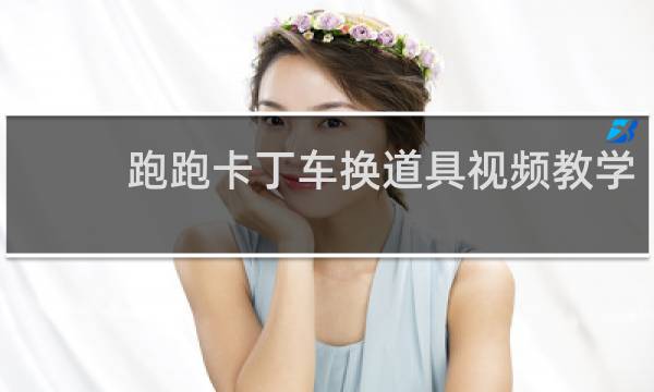 跑跑卡丁车换道具视频教学