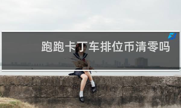 跑跑卡丁车排位币清零吗