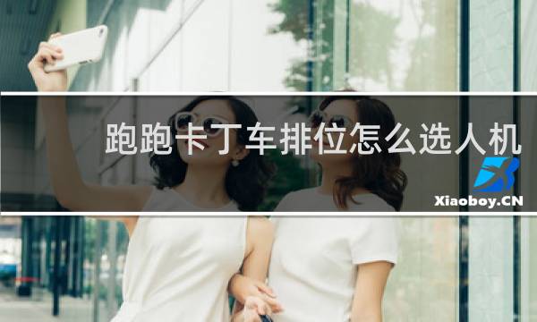 跑跑卡丁车排位怎么选人机
