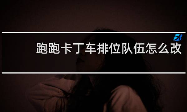 跑跑卡丁车排位队伍怎么改