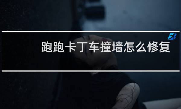 跑跑卡丁车撞墙怎么修复