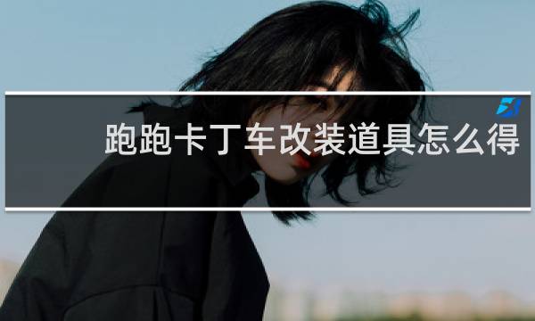 跑跑卡丁车改装道具怎么得