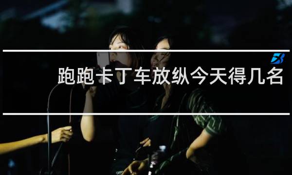 跑跑卡丁车放纵今天得几名