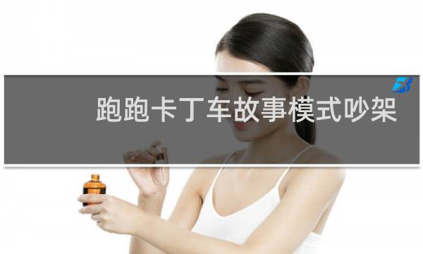 跑跑卡丁车故事模式吵架