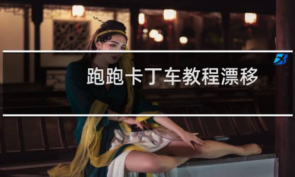 跑跑卡丁车教程漂移