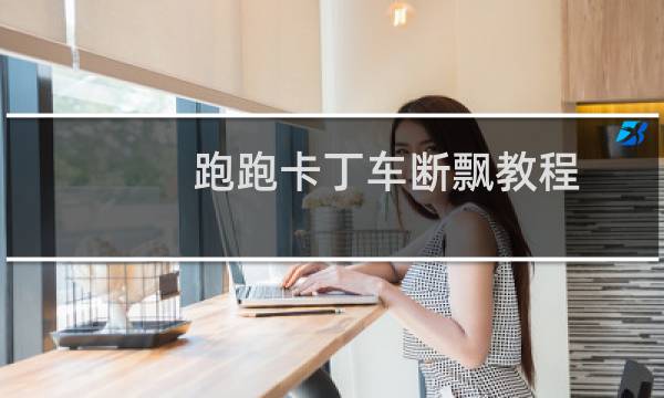 跑跑卡丁车断飘教程