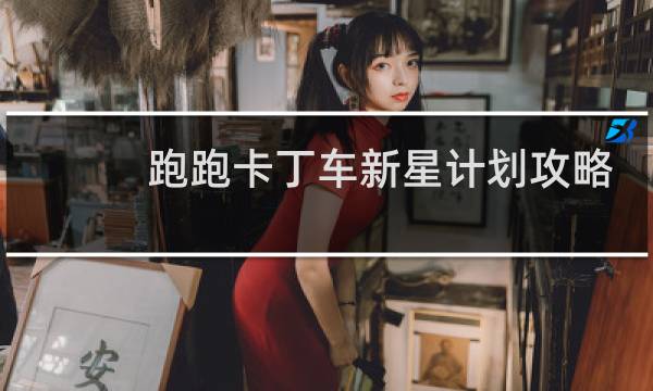 跑跑卡丁车新星计划攻略