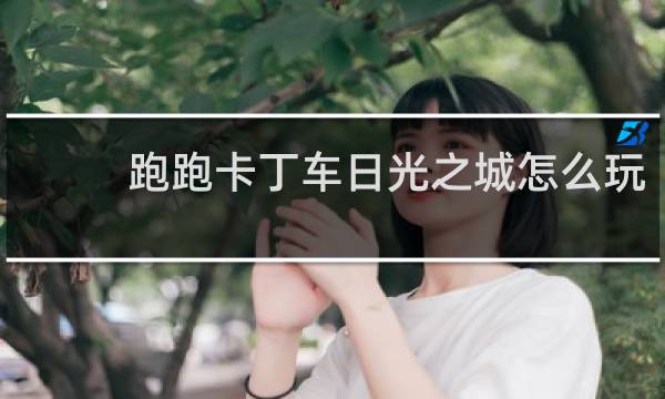 跑跑卡丁车日光之城怎么玩