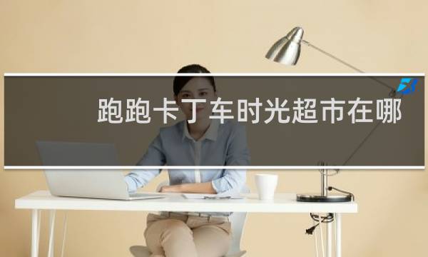 跑跑卡丁车时光超市在哪