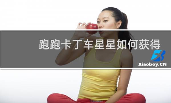 跑跑卡丁车星星如何获得