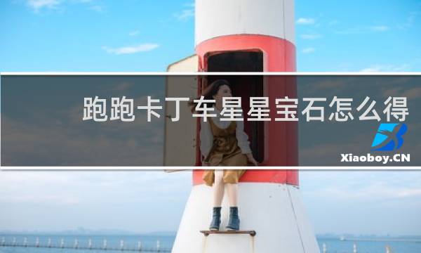跑跑卡丁车星星宝石怎么得