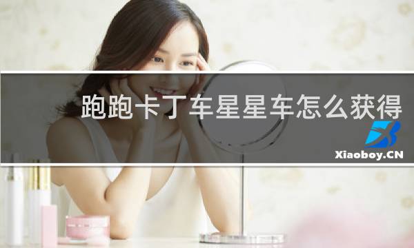 跑跑卡丁车星星车怎么获得