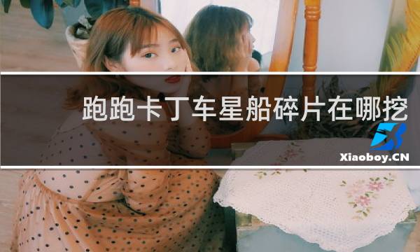 跑跑卡丁车星船碎片在哪挖