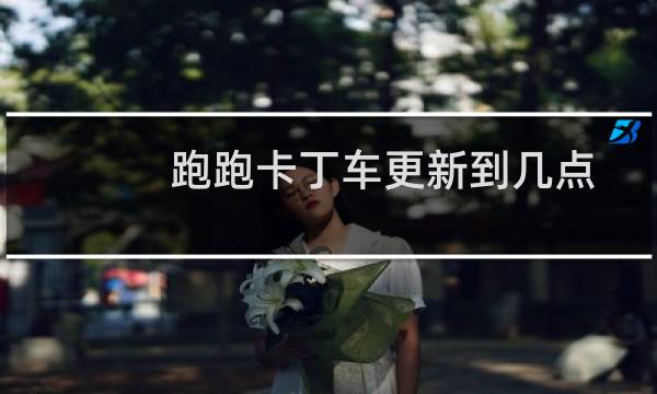 跑跑卡丁车更新到几点