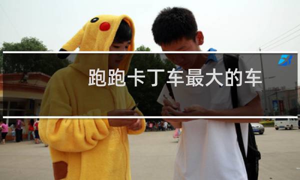 跑跑卡丁车最大的车
