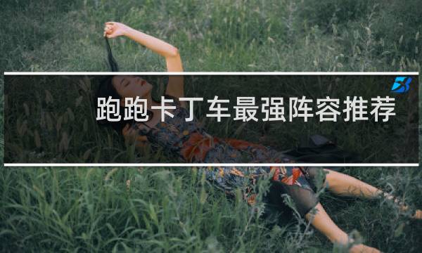 跑跑卡丁车最强阵容推荐