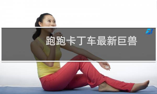 跑跑卡丁车最新巨兽