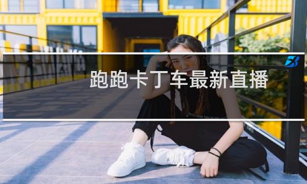 跑跑卡丁车最新直播
