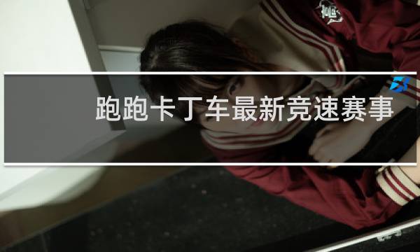跑跑卡丁车最新竞速赛事
