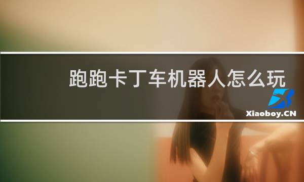 跑跑卡丁车机器人怎么玩