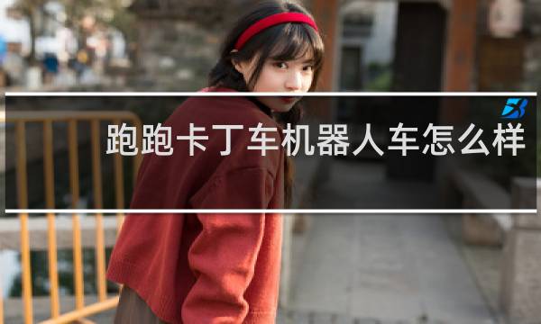 跑跑卡丁车机器人车怎么样