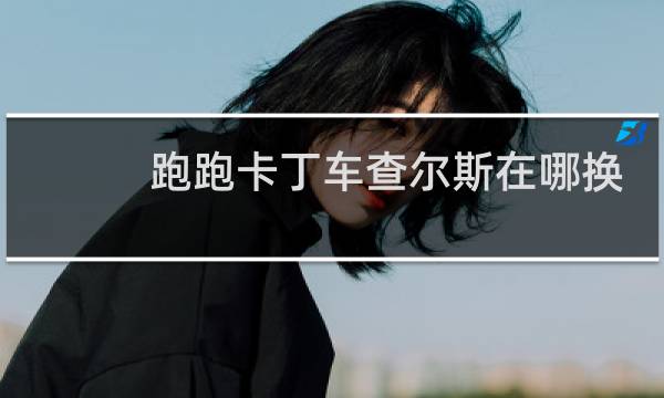 跑跑卡丁车查尔斯在哪换