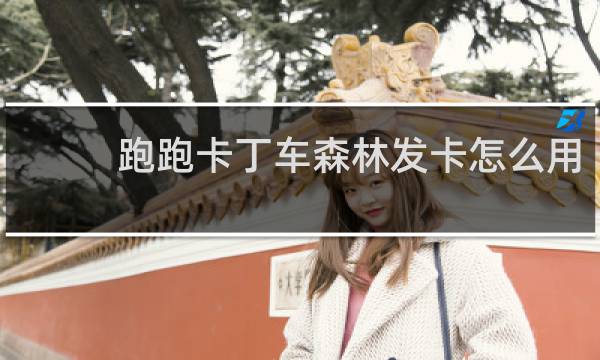 跑跑卡丁车森林发卡怎么用
