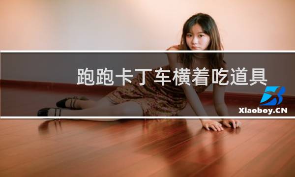 跑跑卡丁车横着吃道具