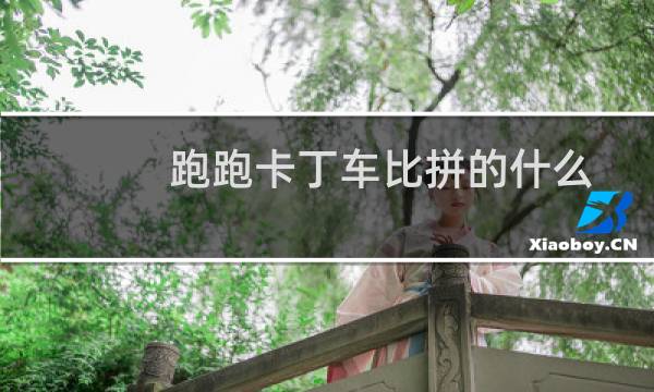 跑跑卡丁车比拼的什么