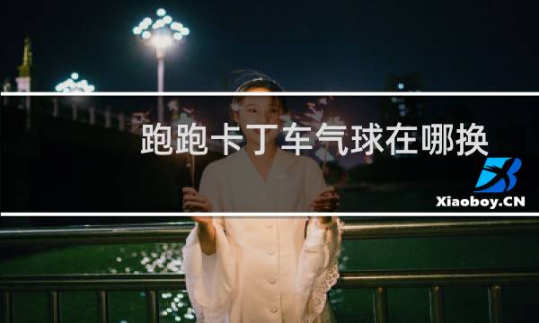 跑跑卡丁车气球在哪换