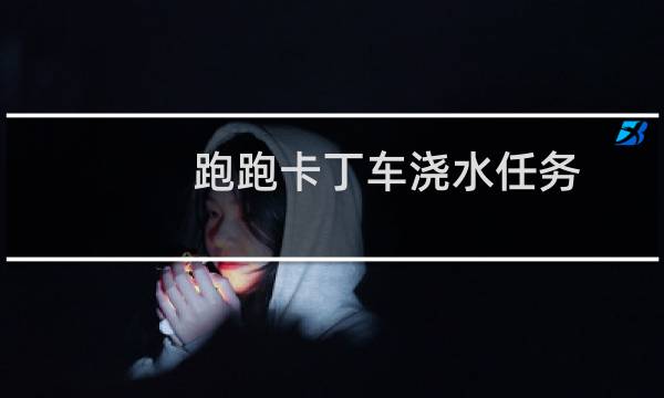 跑跑卡丁车浇水任务