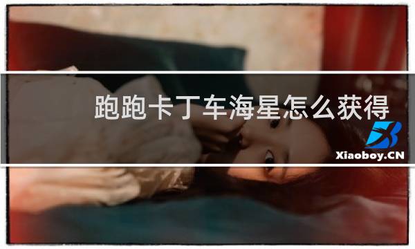 跑跑卡丁车海星怎么获得