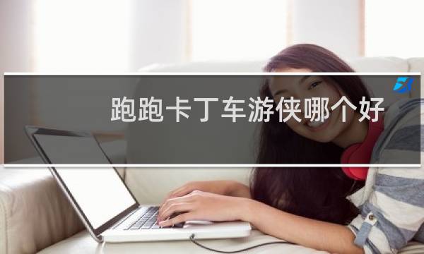 跑跑卡丁车游侠哪个好