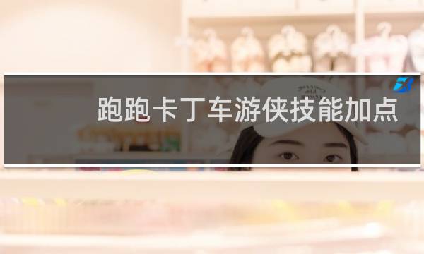跑跑卡丁车游侠技能加点