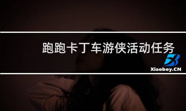 跑跑卡丁车游侠活动任务