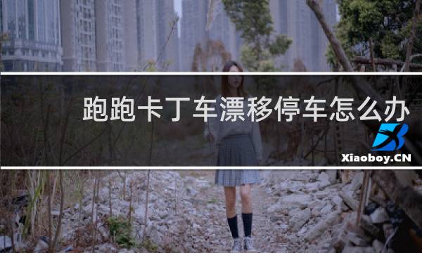 跑跑卡丁车漂移停车怎么办