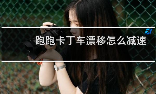 跑跑卡丁车漂移怎么减速