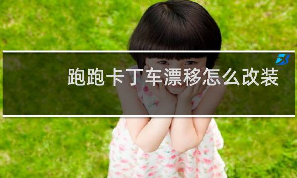 跑跑卡丁车漂移怎么改装