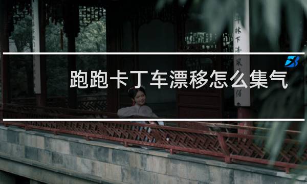 跑跑卡丁车漂移怎么集气