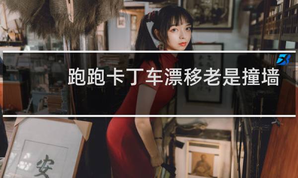 跑跑卡丁车漂移老是撞墙