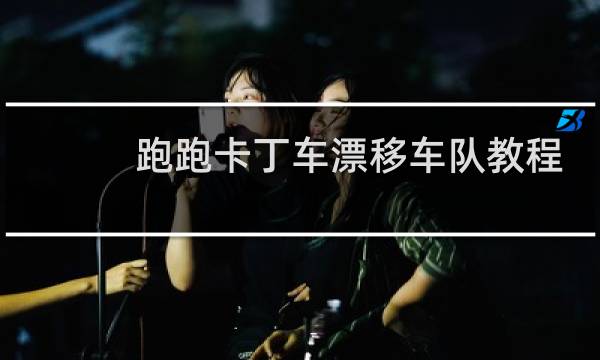 跑跑卡丁车漂移车队教程