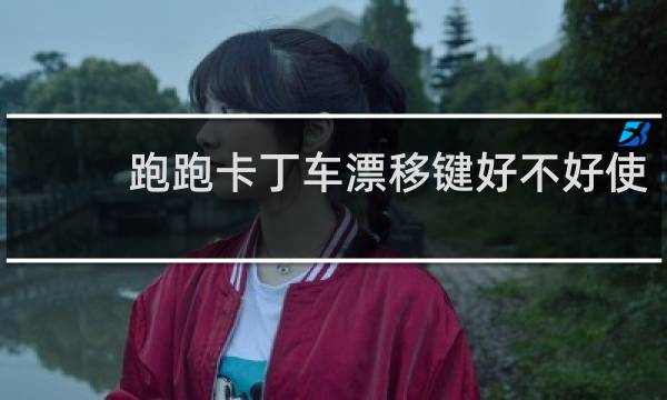 跑跑卡丁车漂移键好不好使