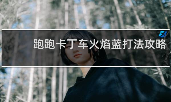 跑跑卡丁车火焰蓝打法攻略