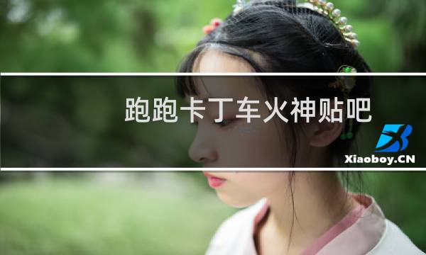 跑跑卡丁车火神贴吧