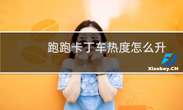 跑跑卡丁车热度怎么升