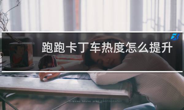 跑跑卡丁车热度怎么提升