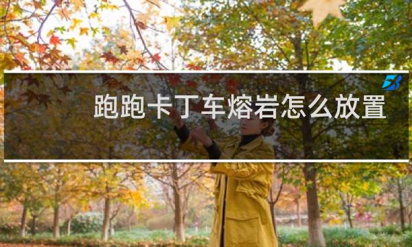 跑跑卡丁车熔岩怎么放置