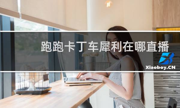 跑跑卡丁车犀利在哪直播